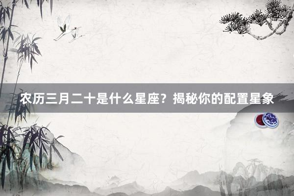 农历三月二十是什么星座？揭秘你的配置星象